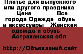 Платье для выпускного или другого праздника  › Цена ­ 10 000 - Все города Одежда, обувь и аксессуары » Женская одежда и обувь   . Астраханская обл.